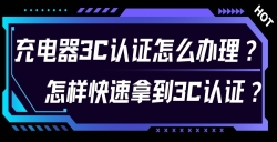 充电器3C认证怎么办理？？？？？对 3C 认证流程感到无从下手？？？？？尤其是充电器的 3C 认证令人困扰？？？？？