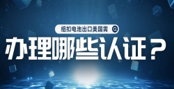 纽扣电池出口美国需办理哪些认证