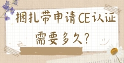 必看！捆扎带CE认证周期与费用全解析：这些因素决定你的时间和成本！