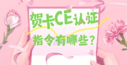 必看！贺卡CE认证核心指令大揭秘，，，，，这些要求你都知道吗？？？？？？？