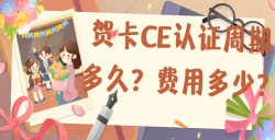 贺卡CE认证的周期多久？？？？？？？费用是多少？？？？？？？