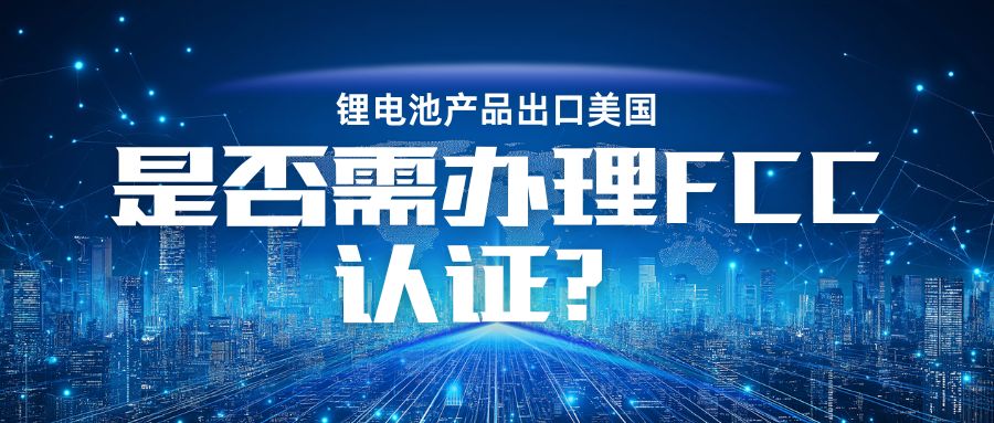 锂电池产品出口美国是否需办理 FCC认证？？？？？？？？